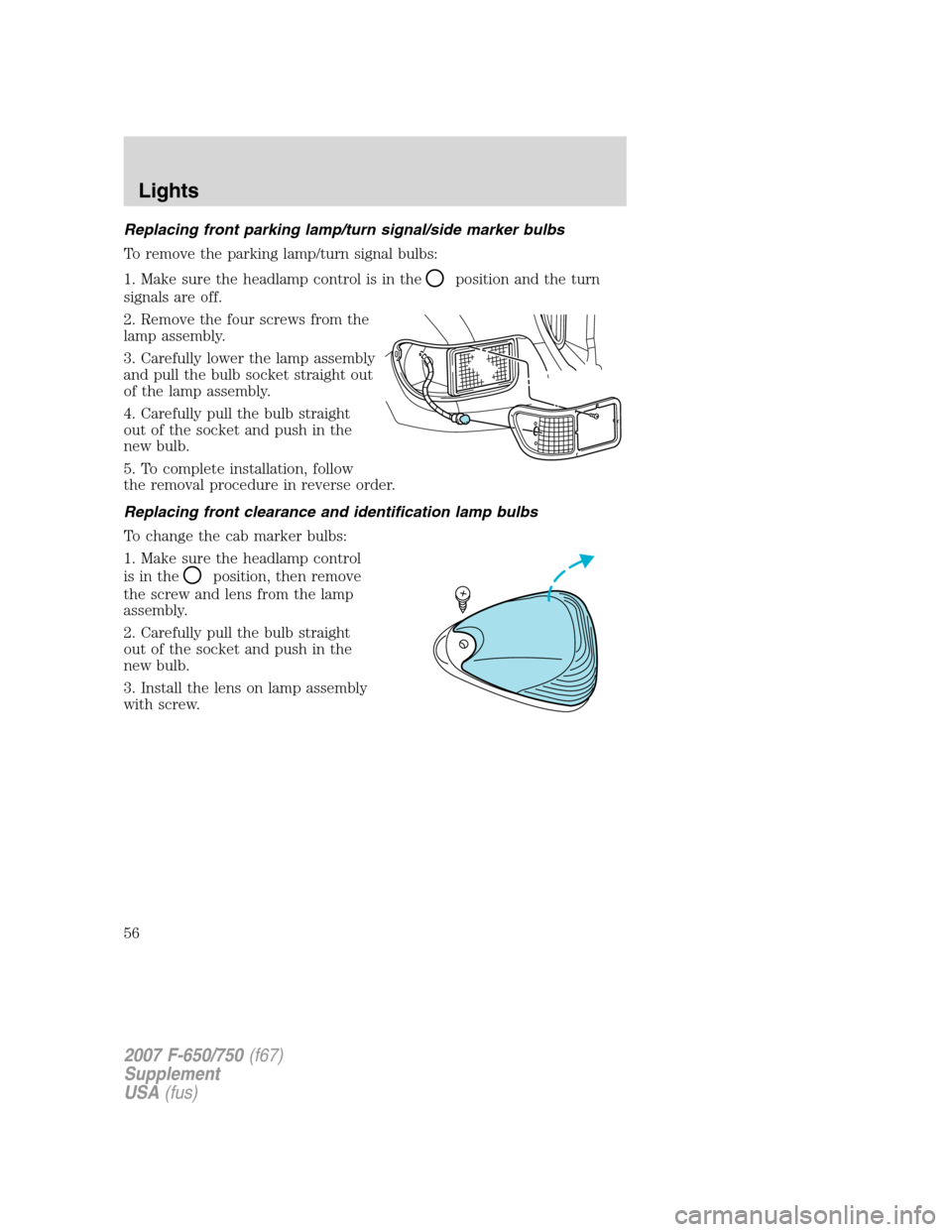 FORD F650 2007 11.G Workshop Manual Replacing front parking lamp/turn signal/side marker bulbs
To remove the parking lamp/turn signal bulbs:
1. Make sure the headlamp control is in the
position and the turn
signals are off.
2. Remove th