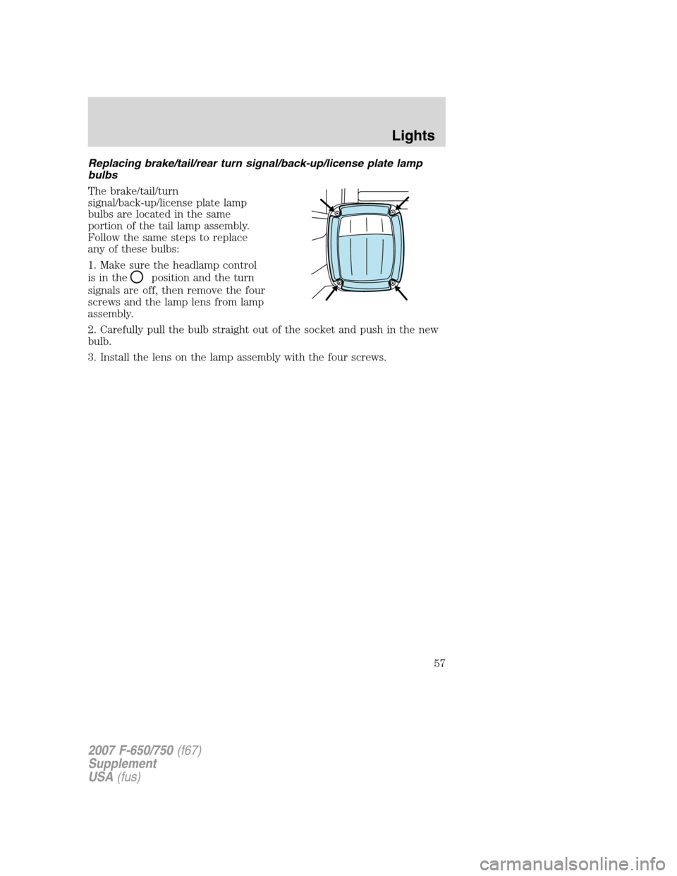 FORD F650 2007 11.G Owners Manual Replacing brake/tail/rear turn signal/back-up/license plate lamp
bulbs
The brake/tail/turn
signal/back-up/license plate lamp
bulbs are located in the same
portion of the tail lamp assembly.
Follow the