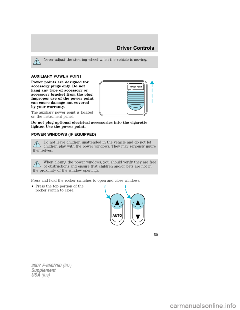 FORD F650 2007 11.G Workshop Manual Never adjust the steering wheel when the vehicle is moving.
AUXILIARY POWER POINT
Power points are designed for
accessory plugs only. Do not
hang any type of accessory or
accessory bracket from the pl