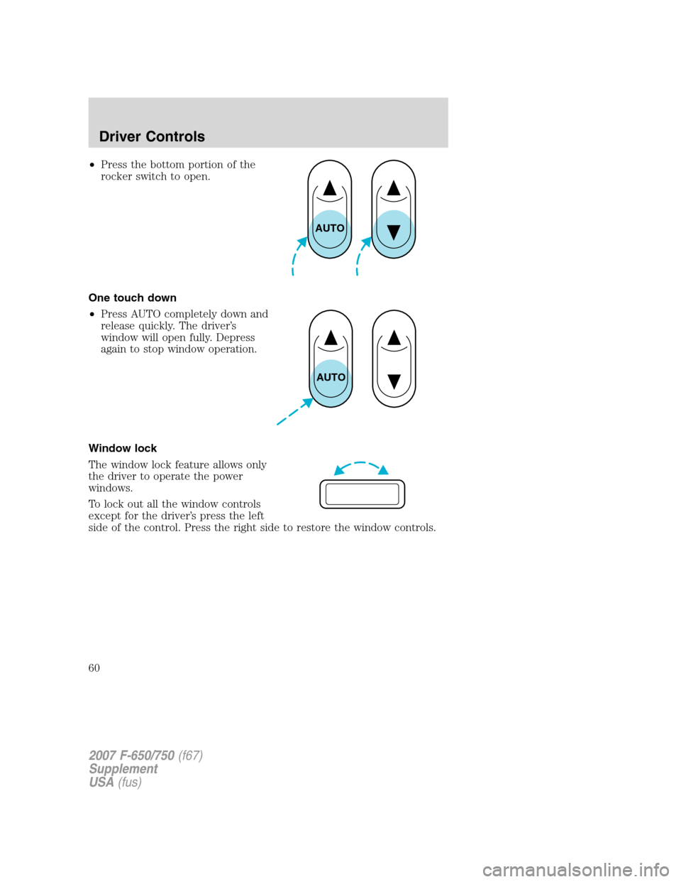 FORD F650 2007 11.G Workshop Manual •Press the bottom portion of the
rocker switch to open.
One touch down
•Press AUTO completely down and
release quickly. The driver’s
window will open fully. Depress
again to stop window operatio