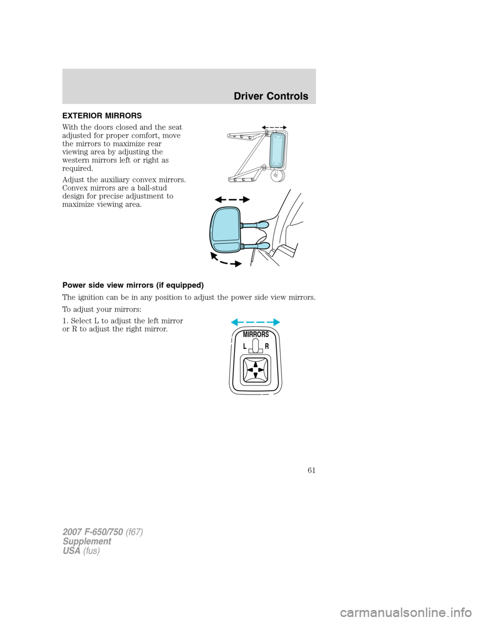 FORD F650 2007 11.G Repair Manual EXTERIOR MIRRORS
With the doors closed and the seat
adjusted for proper comfort, move
the mirrors to maximize rear
viewing area by adjusting the
western mirrors left or right as
required.
Adjust the a
