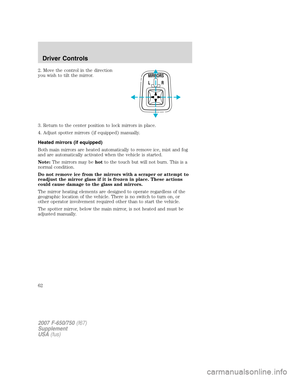 FORD F650 2007 11.G Repair Manual 2. Move the control in the direction
you wish to tilt the mirror.
3. Return to the center position to lock mirrors in place.
4. Adjust spotter mirrors (if equipped) manually.
Heated mirrors (if equipp