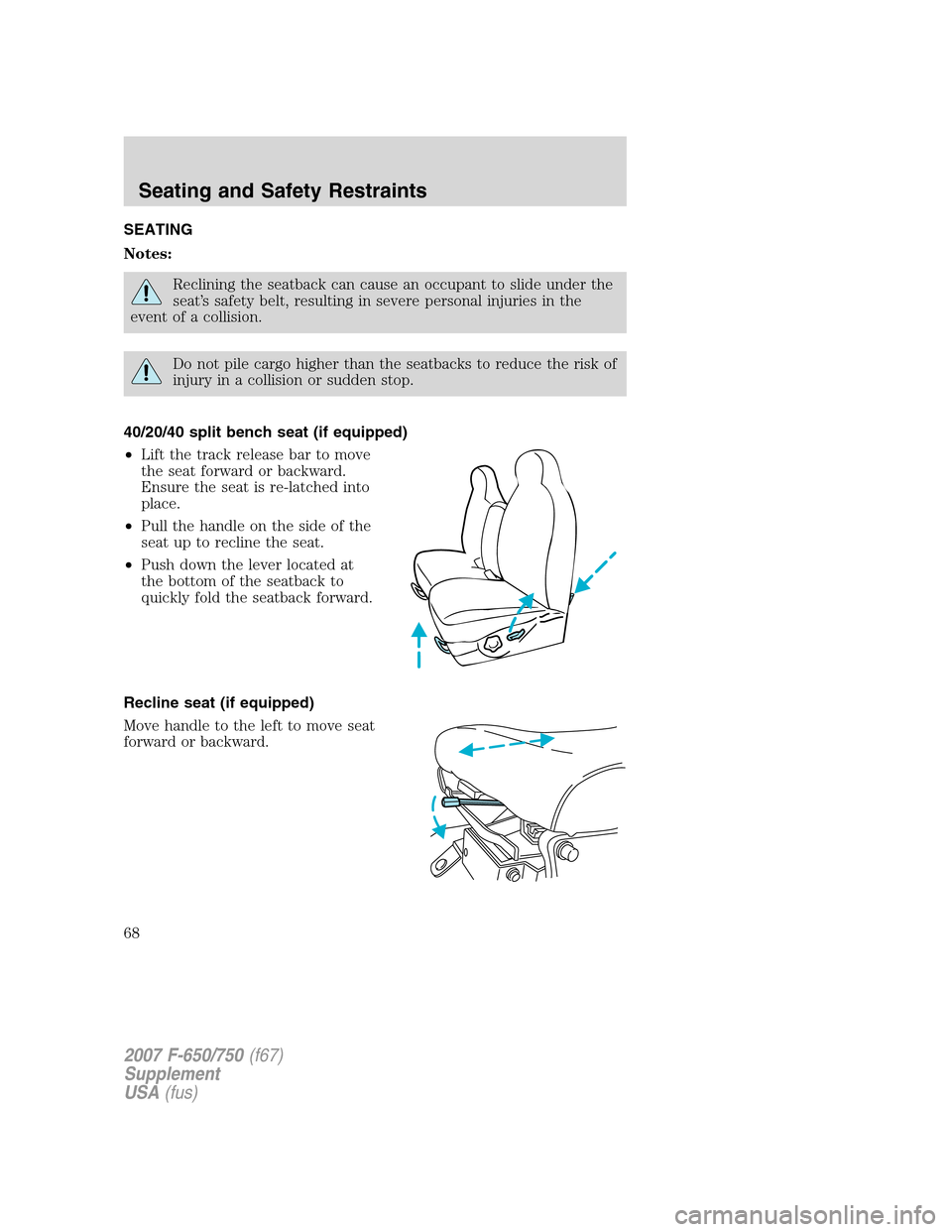 FORD F650 2007 11.G Owners Manual SEATING
Notes:
Reclining the seatback can cause an occupant to slide under the
seat’s safety belt, resulting in severe personal injuries in the
event of a collision.
Do not pile cargo higher than th FORD F650 2007 11.G Owners Manual SEATING
Notes:
Reclining the seatback can cause an occupant to slide under the
seat’s safety belt, resulting in severe personal injuries in the
event of a collision.
Do not pile cargo higher than th