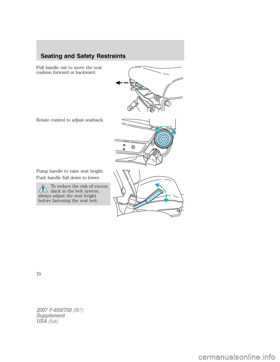 FORD F650 2007 11.G Owners Manual Pull handle out to move the seat
cushion forward or backward.
Rotate control to adjust seatback.
Pump handle to raise seat height.
Push handle full down to lower.
To reduce the risk of excess
slack in FORD F650 2007 11.G Owners Manual Pull handle out to move the seat
cushion forward or backward.
Rotate control to adjust seatback.
Pump handle to raise seat height.
Push handle full down to lower.
To reduce the risk of excess
slack in