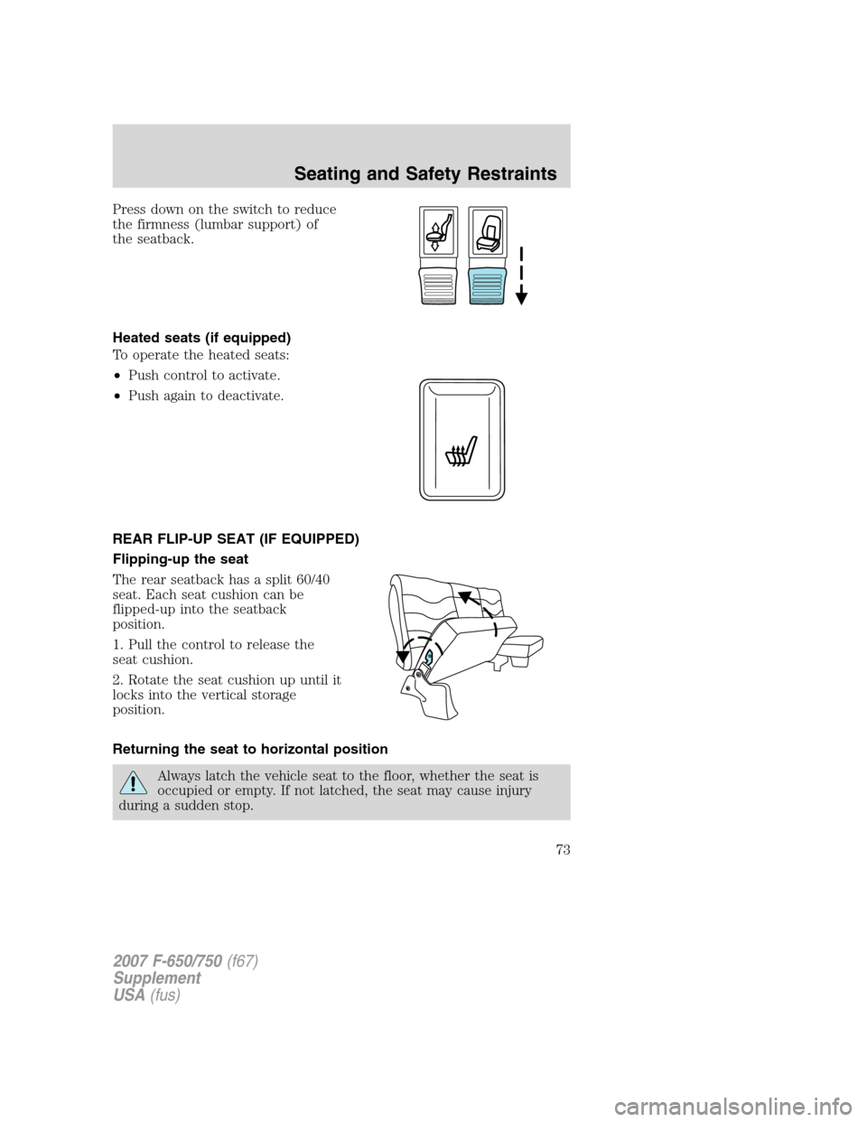 FORD F650 2007 11.G Manual PDF Press down on the switch to reduce
the firmness (lumbar support) of
the seatback.
Heated seats (if equipped)
To operate the heated seats:
•Push control to activate.
•Push again to deactivate.
REAR FORD F650 2007 11.G Manual PDF Press down on the switch to reduce
the firmness (lumbar support) of
the seatback.
Heated seats (if equipped)
To operate the heated seats:
•Push control to activate.
•Push again to deactivate.
REAR