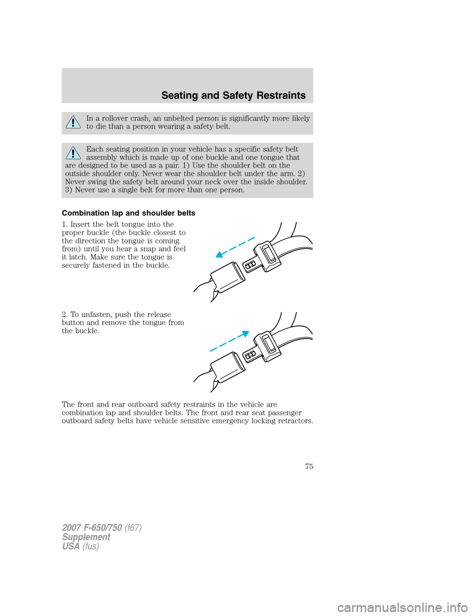 FORD F650 2007 11.G Owners Manual In a rollover crash, an unbelted person is significantly more likely
to die than a person wearing a safety belt.
Each seating position in your vehicle has a specific safety belt
assembly which is made FORD F650 2007 11.G Owners Manual In a rollover crash, an unbelted person is significantly more likely
to die than a person wearing a safety belt.
Each seating position in your vehicle has a specific safety belt
assembly which is made