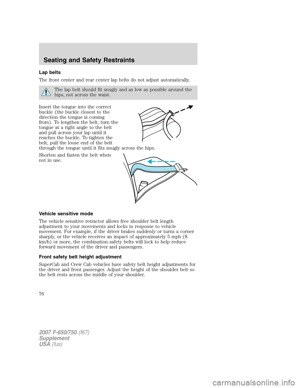 FORD F650 2007 11.G Owners Manual Lap belts
The front center and rear center lap belts do not adjust automatically.
The lap belt should fit snugly and as low as possible around the
hips, not across the waist.
Insert the tongue into th