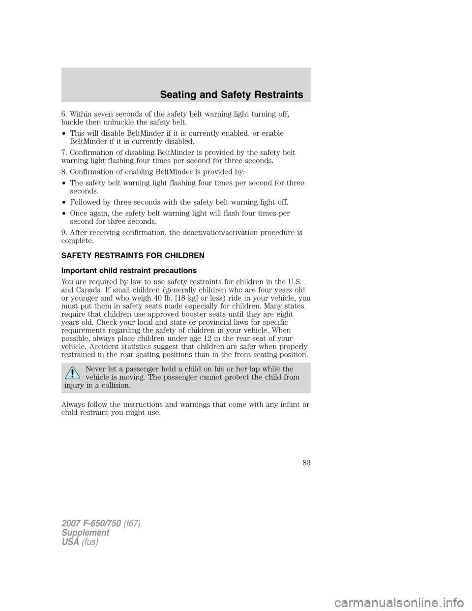 FORD F650 2007 11.G Manual Online 6. Within seven seconds of the safety belt warning light turning off,
buckle then unbuckle the safety belt.
•This will disable BeltMinder if it is currently enabled, or enable
BeltMinder if it is cu FORD F650 2007 11.G Manual Online 6. Within seven seconds of the safety belt warning light turning off,
buckle then unbuckle the safety belt.
•This will disable BeltMinder if it is currently enabled, or enable
BeltMinder if it is cu