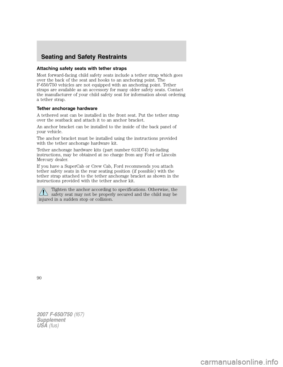 FORD F650 2007 11.G Manual Online Attaching safety seats with tether straps
Most forward-facing child safety seats include a tether strap which goes
over the back of the seat and hooks to an anchoring point. The
F-650/750 vehicles are FORD F650 2007 11.G Manual Online Attaching safety seats with tether straps
Most forward-facing child safety seats include a tether strap which goes
over the back of the seat and hooks to an anchoring point. The
F-650/750 vehicles are