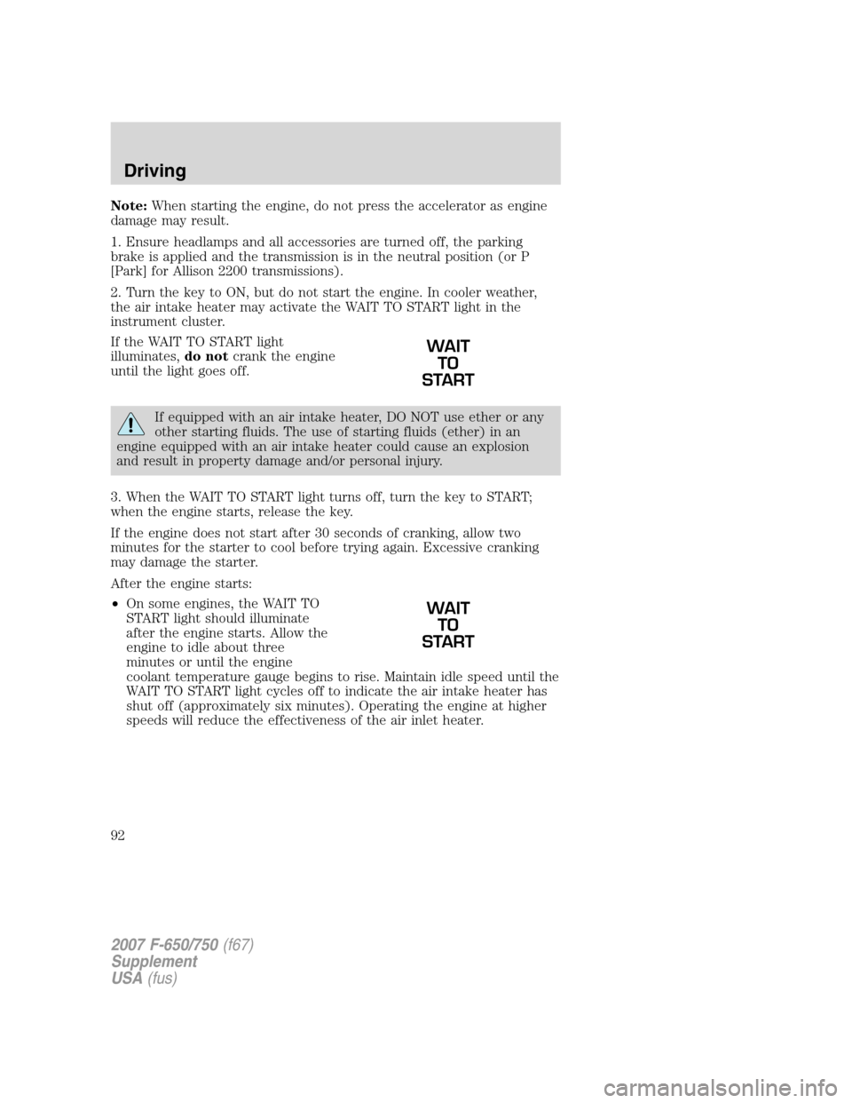 FORD F650 2007 11.G Owners Manual Note:When starting the engine, do not press the accelerator as engine
damage may result.
1. Ensure headlamps and all accessories are turned off, the parking
brake is applied and the transmission is in