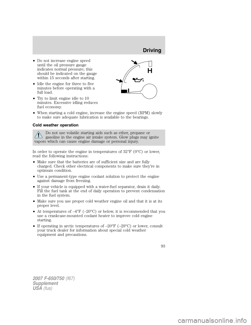 FORD F750 2007 11.G Owners Manual •Do not increase engine speed
until the oil pressure gauge
indicates normal pressure; this
should be indicated on the gauge
within 15 seconds after starting.
•Idle the engine for three to five
min