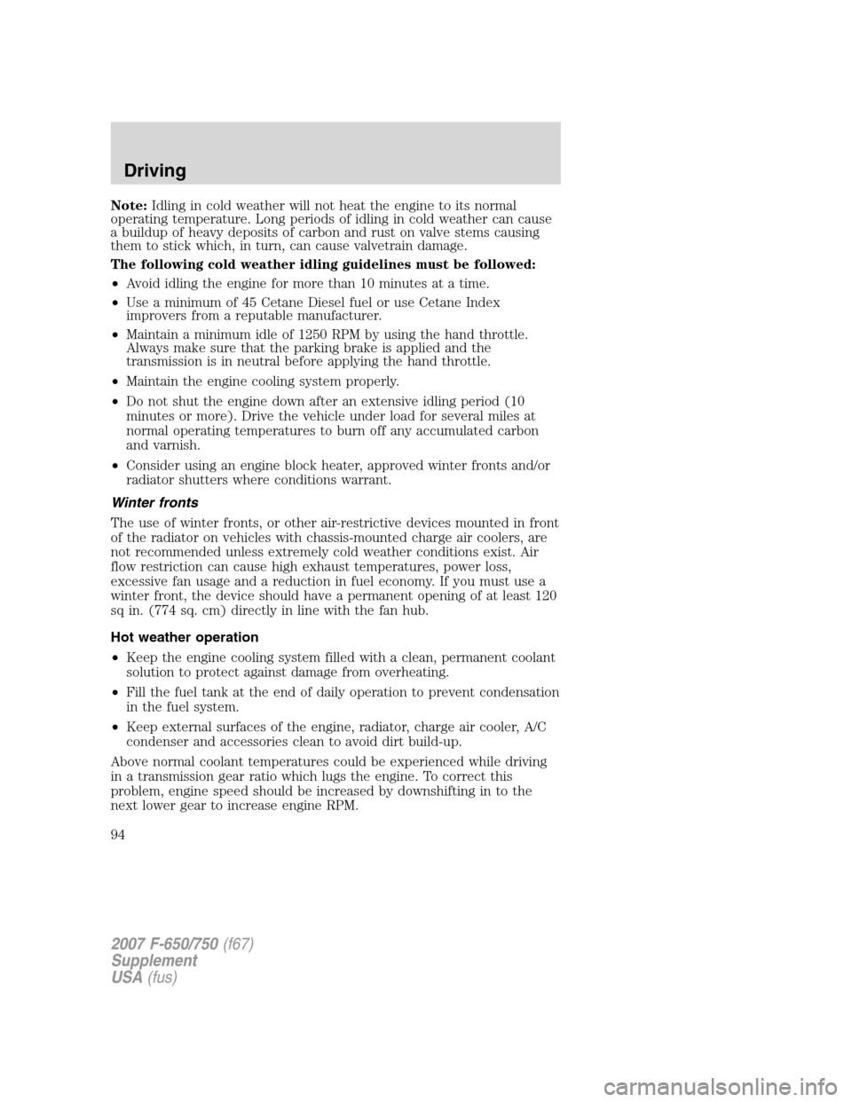 FORD F750 2007 11.G Owners Manual Note:Idling in cold weather will not heat the engine to its normal
operating temperature. Long periods of idling in cold weather can cause
a buildup of heavy deposits of carbon and rust on valve stems