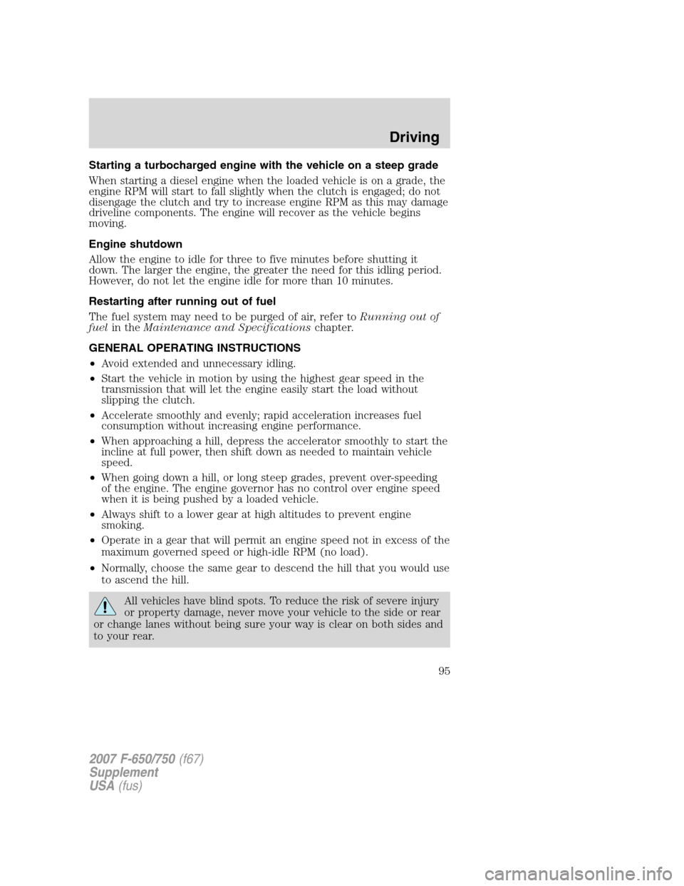 FORD F750 2007 11.G Owners Manual Starting a turbocharged engine with the vehicle on a steep grade
When starting a diesel engine when the loaded vehicle is on a grade, the
engine RPM will start to fall slightly when the clutch is enga