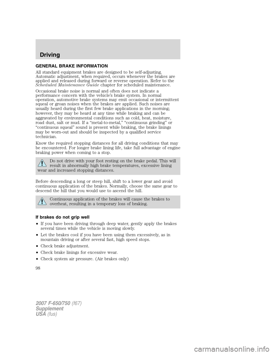 FORD F750 2007 11.G Owners Manual GENERAL BRAKE INFORMATION
All standard equipment brakes are designed to be self-adjusting.
Automatic adjustment, when required, occurs whenever the brakes are
applied and released during forward or re