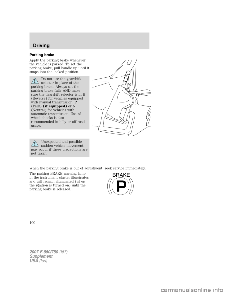 FORD F650 2007 11.G Owners Manual Parking brake
Apply the parking brake whenever
the vehicle is parked. To set the
parking brake, pull handle up until it
snaps into the locked position.
Do not use the gearshift
selector in place of th