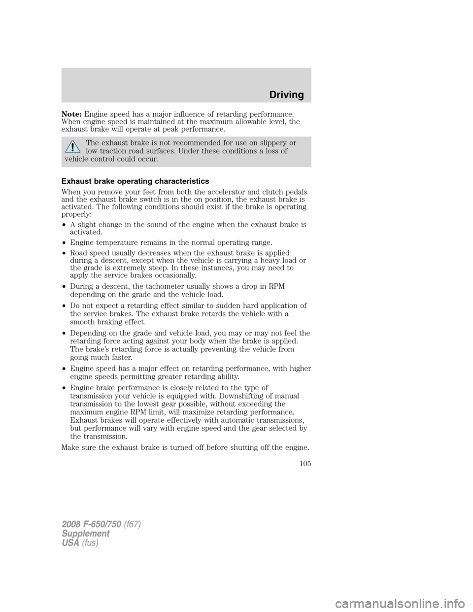 FORD F650 2008 11.G Owners Manual Note:Engine speed has a major influence of retarding performance.
When engine speed is maintained at the maximum allowable level, the
exhaust brake will operate at peak performance.
The exhaust brake 