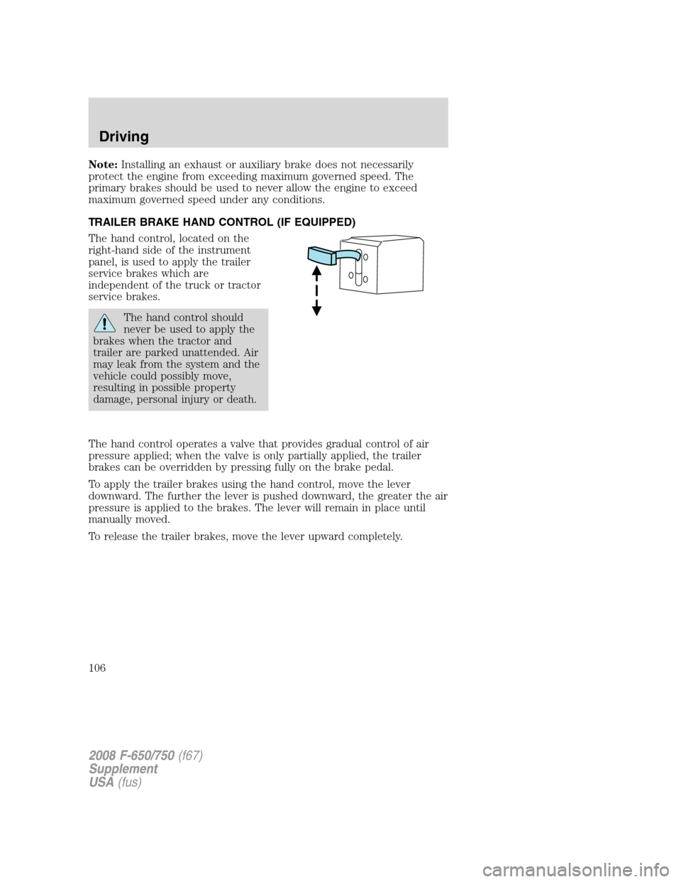 FORD F650 2008 11.G Owners Manual Note:Installing an exhaust or auxiliary brake does not necessarily
protect the engine from exceeding maximum governed speed. The
primary brakes should be used to never allow the engine to exceed
maxim FORD F650 2008 11.G Owners Manual Note:Installing an exhaust or auxiliary brake does not necessarily
protect the engine from exceeding maximum governed speed. The
primary brakes should be used to never allow the engine to exceed
maxim