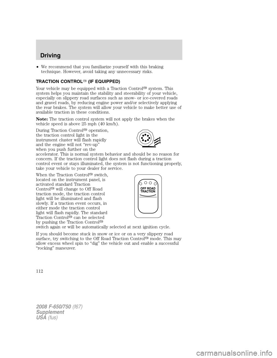 FORD F650 2008 11.G Owners Manual •We recommend that you familiarize yourself with this braking
technique. However, avoid taking any unnecessary risks.
TRACTION CONTROL(IF EQUIPPED)
Your vehicle may be equipped with a Traction Cont