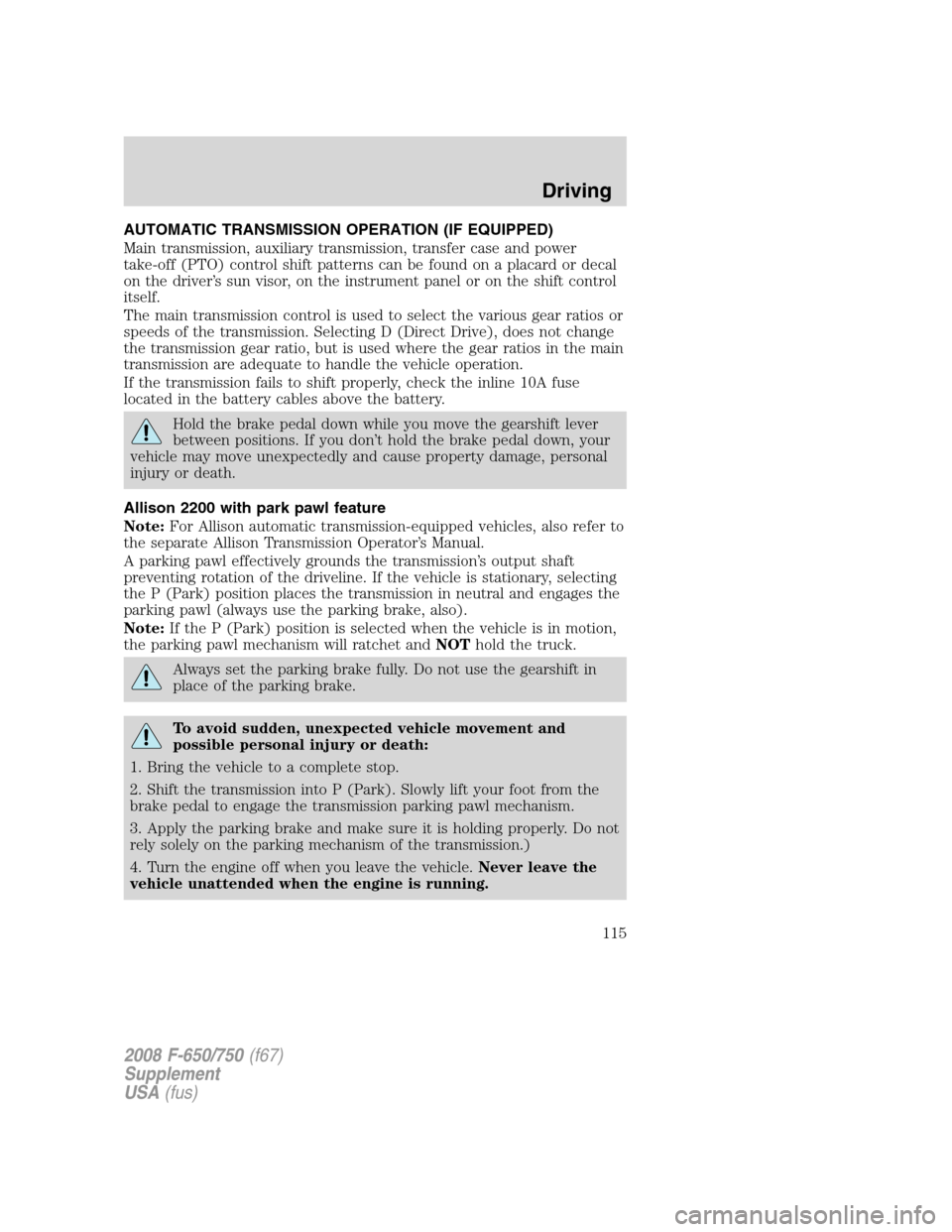 FORD F650 2008 11.G Owners Manual AUTOMATIC TRANSMISSION OPERATION (IF EQUIPPED)
Main transmission, auxiliary transmission, transfer case and power
take-off (PTO) control shift patterns can be found on a placard or decal
on the driver FORD F650 2008 11.G Owners Manual AUTOMATIC TRANSMISSION OPERATION (IF EQUIPPED)
Main transmission, auxiliary transmission, transfer case and power
take-off (PTO) control shift patterns can be found on a placard or decal
on the driver