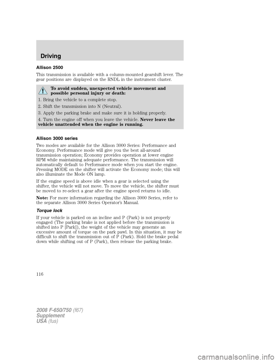 FORD F650 2008 11.G Owners Manual Allison 2500
This transmission is available with a column-mounted gearshift lever. The
gear positions are displayed on the RNDL in the instrument cluster.
To avoid sudden, unexpected vehicle movement 