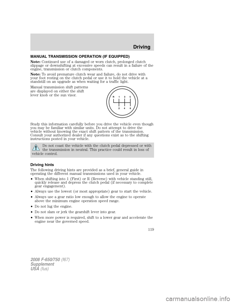 FORD F650 2008 11.G Owners Manual MANUAL TRANSMISSION OPERATION (IF EQUIPPED)
Note:Continued use of a damaged or worn clutch, prolonged clutch
slippage or downshifting at excessive speeds can result in a failure of the
engine, transmi