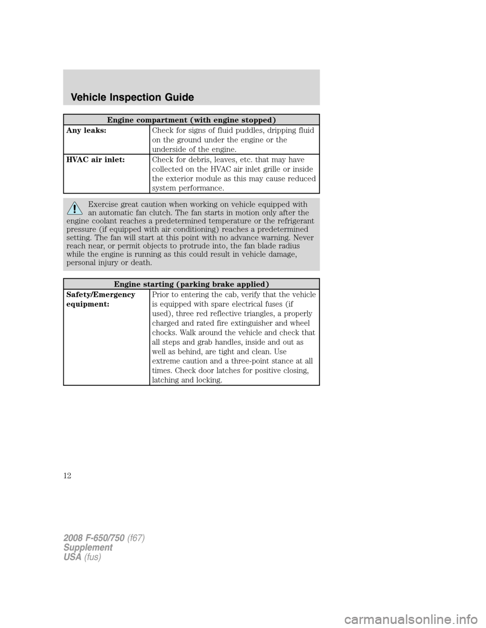 FORD F650 2008 11.G User Guide Engine compartment (with engine stopped)
Any leaks:Check for signs of fluid puddles, dripping fluid
on the ground under the engine or the
underside of the engine.
HVAC air inlet:Check for debris, leav FORD F650 2008 11.G User Guide Engine compartment (with engine stopped)
Any leaks:Check for signs of fluid puddles, dripping fluid
on the ground under the engine or the
underside of the engine.
HVAC air inlet:Check for debris, leav