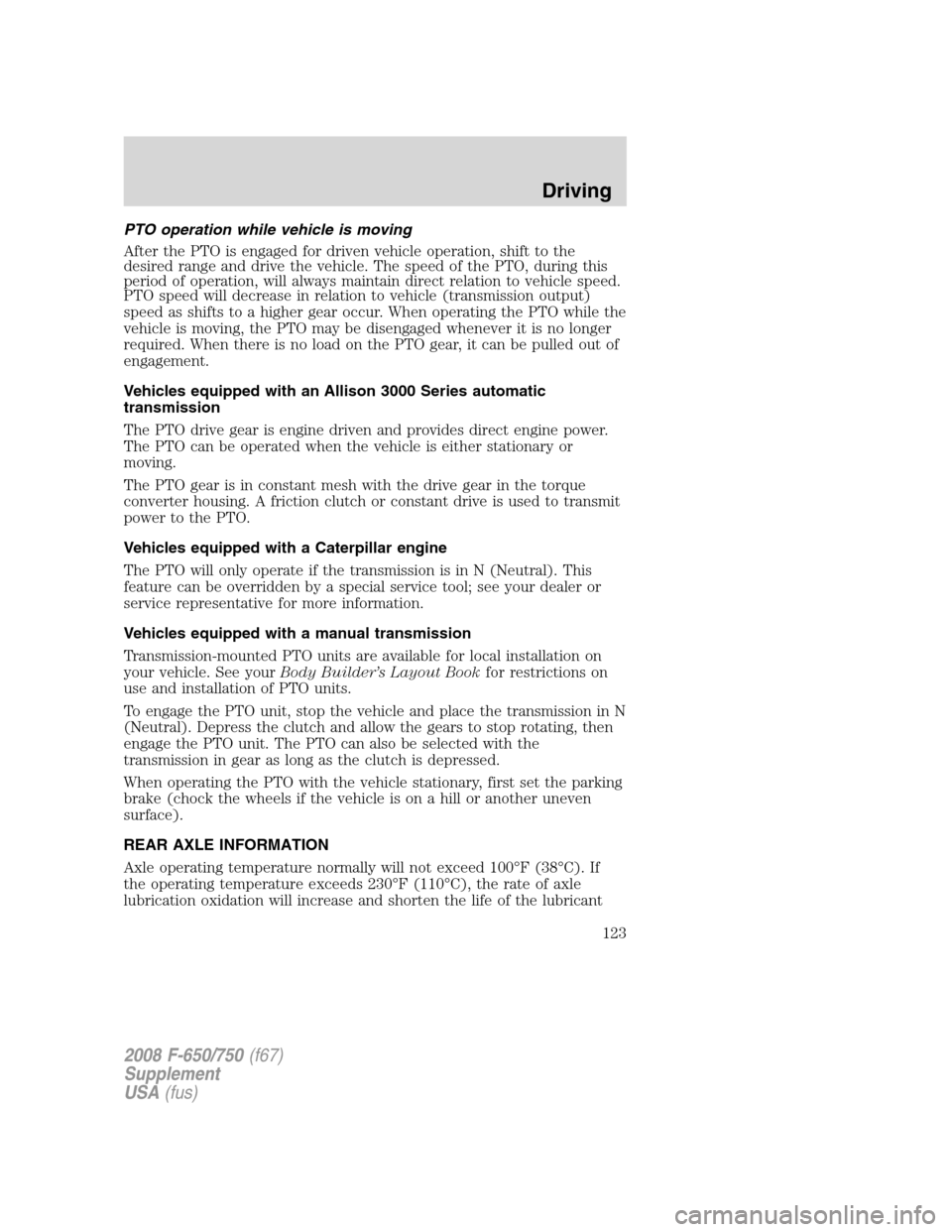 FORD F650 2008 11.G Owners Manual PTO operation while vehicle is moving
After the PTO is engaged for driven vehicle operation, shift to the
desired range and drive the vehicle. The speed of the PTO, during this
period of operation, wi FORD F650 2008 11.G Owners Manual PTO operation while vehicle is moving
After the PTO is engaged for driven vehicle operation, shift to the
desired range and drive the vehicle. The speed of the PTO, during this
period of operation, wi