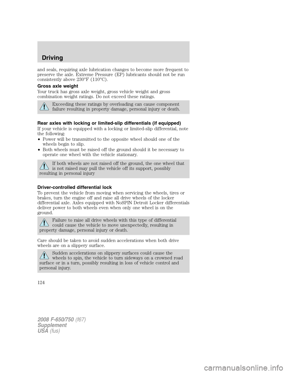 FORD F650 2008 11.G Owners Manual and seals, requiring axle lubrication changes to become more frequent to
preserve the axle. Extreme Pressure (EP) lubricants should not be run
consistently above 230°F (110°C).
Gross axle weight
You