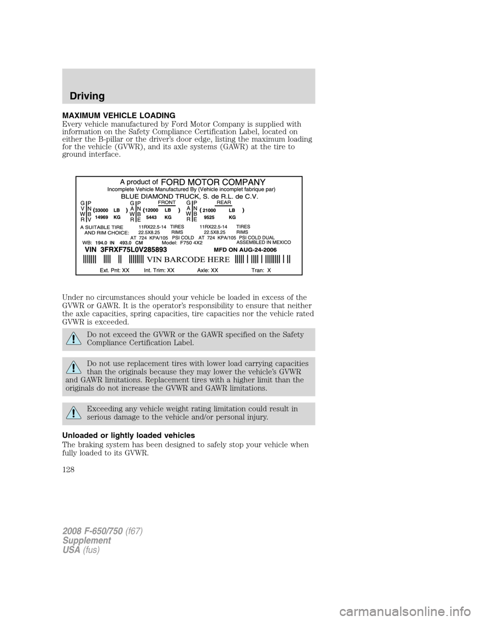 FORD F650 2008 11.G Owners Manual MAXIMUM VEHICLE LOADING
Every vehicle manufactured by Ford Motor Company is supplied with
information on the Safety Compliance Certification Label, located on
either the B-pillar or the driver’s doo FORD F650 2008 11.G Owners Manual MAXIMUM VEHICLE LOADING
Every vehicle manufactured by Ford Motor Company is supplied with
information on the Safety Compliance Certification Label, located on
either the B-pillar or the driver’s doo