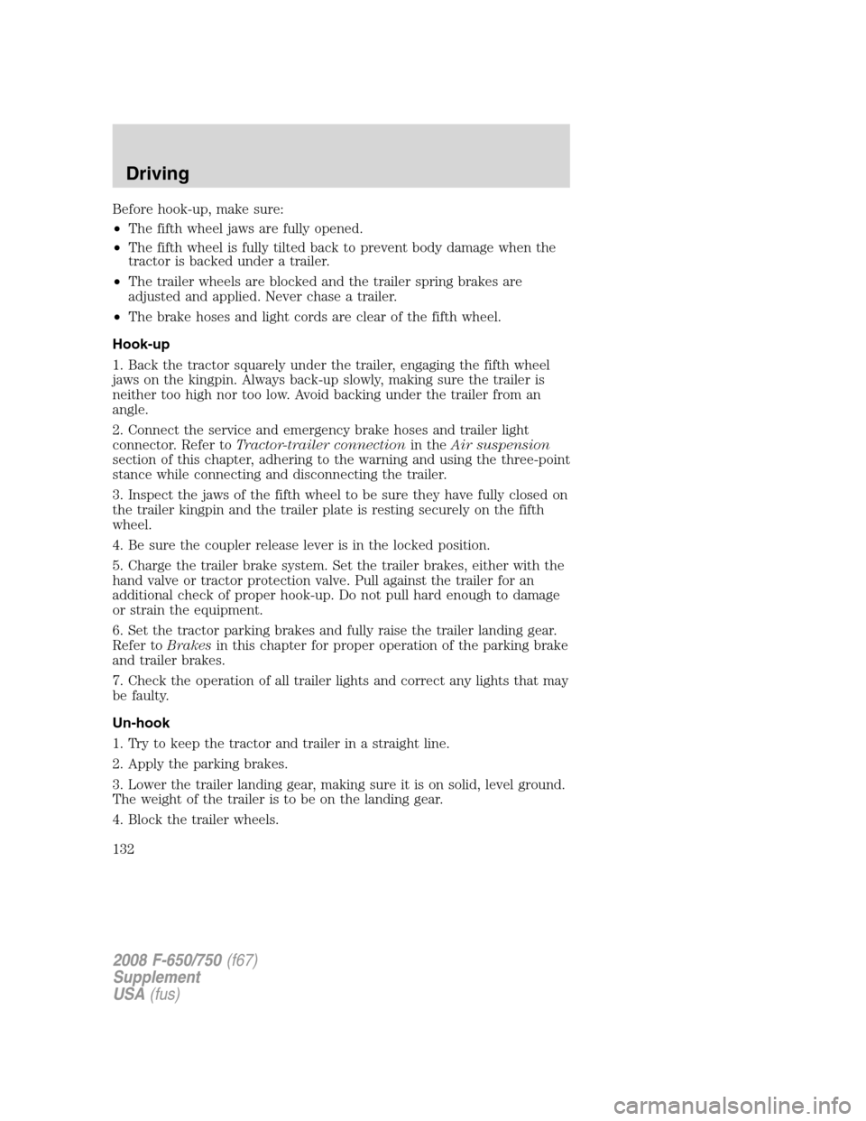 FORD F650 2008 11.G Owners Manual Before hook-up, make sure:
•The fifth wheel jaws are fully opened.
•The fifth wheel is fully tilted back to prevent body damage when the
tractor is backed under a trailer.
•The trailer wheels ar FORD F650 2008 11.G Owners Manual Before hook-up, make sure:
•The fifth wheel jaws are fully opened.
•The fifth wheel is fully tilted back to prevent body damage when the
tractor is backed under a trailer.
•The trailer wheels ar