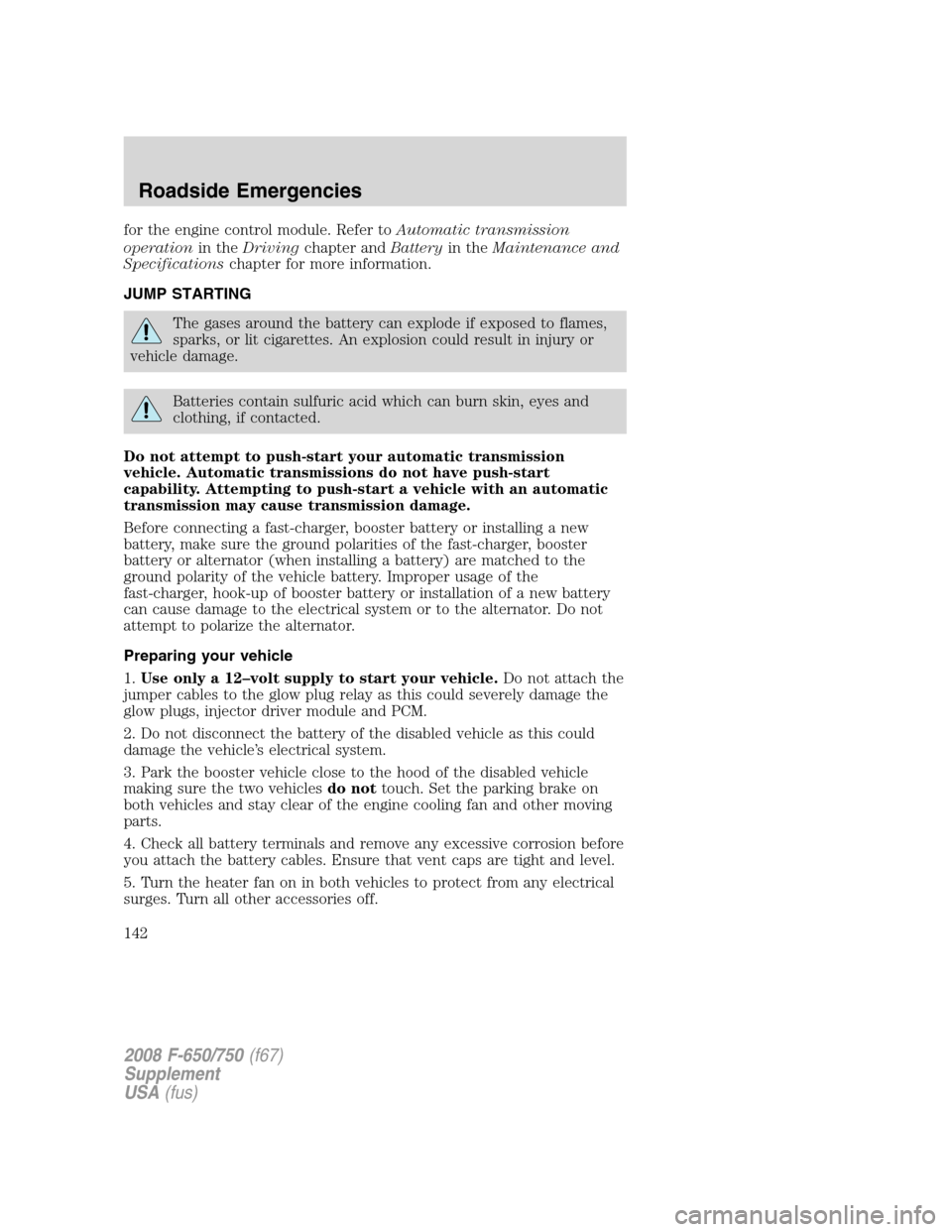 FORD F650 2008 11.G Owners Manual for the engine control module. Refer toAutomatic transmission
operationin theDrivingchapter andBatteryin theMaintenance and
Specificationschapter for more information.
JUMP STARTING
The gases around t