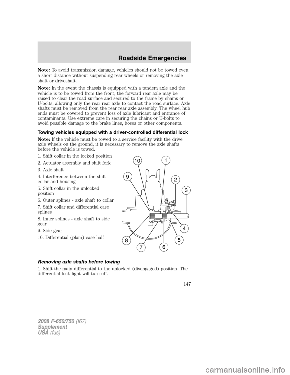 FORD F650 2008 11.G Owners Manual Note:To avoid transmission damage, vehicles should not be towed even
a short distance without suspending rear wheels or removing the axle
shaft or driveshaft.
Note:In the event the chassis is equipped FORD F650 2008 11.G Owners Manual Note:To avoid transmission damage, vehicles should not be towed even
a short distance without suspending rear wheels or removing the axle
shaft or driveshaft.
Note:In the event the chassis is equipped