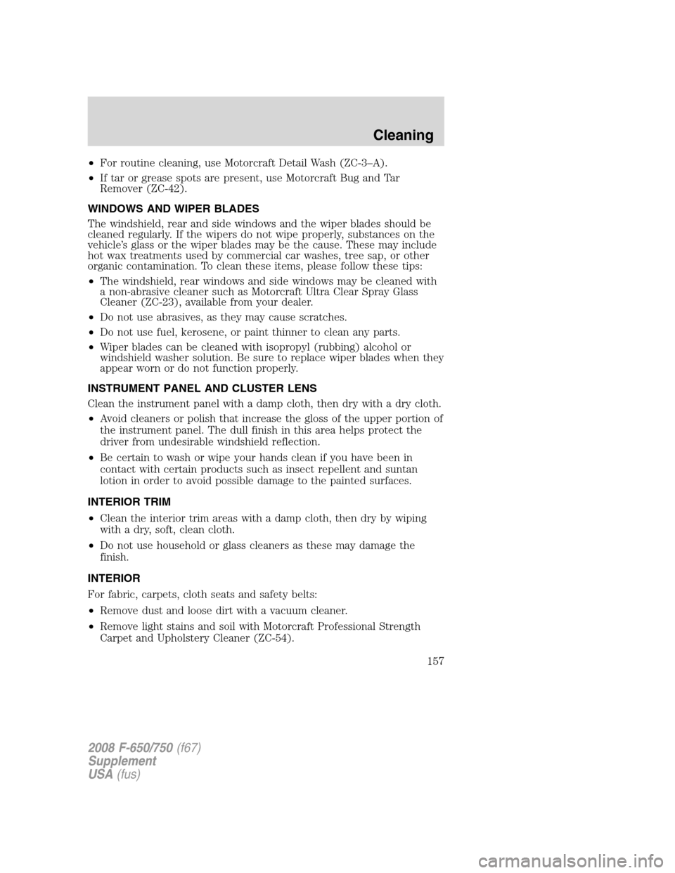 FORD F650 2008 11.G Owners Manual •For routine cleaning, use Motorcraft Detail Wash (ZC-3–A).
•If tar or grease spots are present, use Motorcraft Bug and Tar
Remover (ZC-42).
WINDOWS AND WIPER BLADES
The windshield, rear and sid FORD F650 2008 11.G Owners Manual •For routine cleaning, use Motorcraft Detail Wash (ZC-3–A).
•If tar or grease spots are present, use Motorcraft Bug and Tar
Remover (ZC-42).
WINDOWS AND WIPER BLADES
The windshield, rear and sid