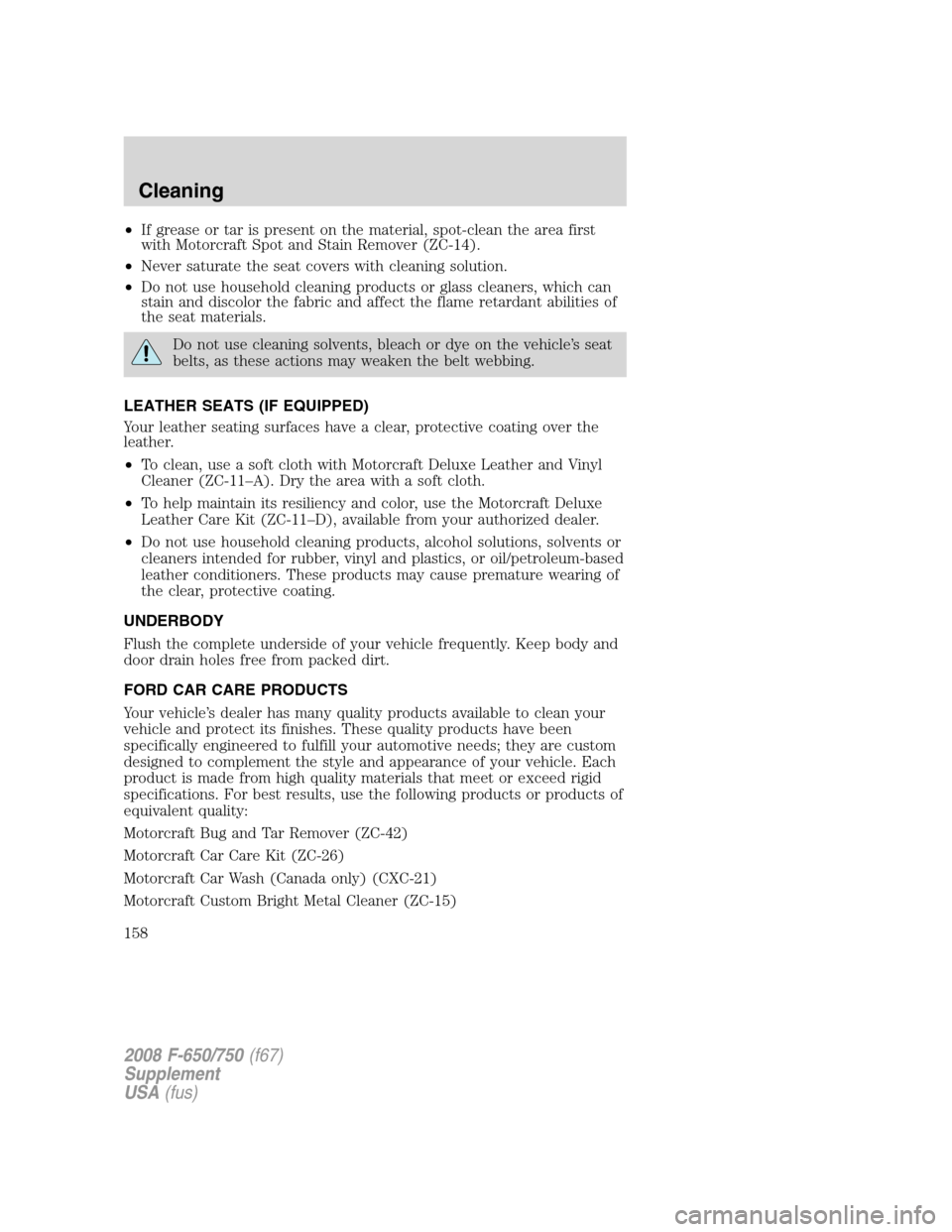 FORD F650 2008 11.G Owners Manual •If grease or tar is present on the material, spot-clean the area first
with Motorcraft Spot and Stain Remover (ZC-14).
•Never saturate the seat covers with cleaning solution.
•Do not use househ FORD F650 2008 11.G Owners Manual •If grease or tar is present on the material, spot-clean the area first
with Motorcraft Spot and Stain Remover (ZC-14).
•Never saturate the seat covers with cleaning solution.
•Do not use househ