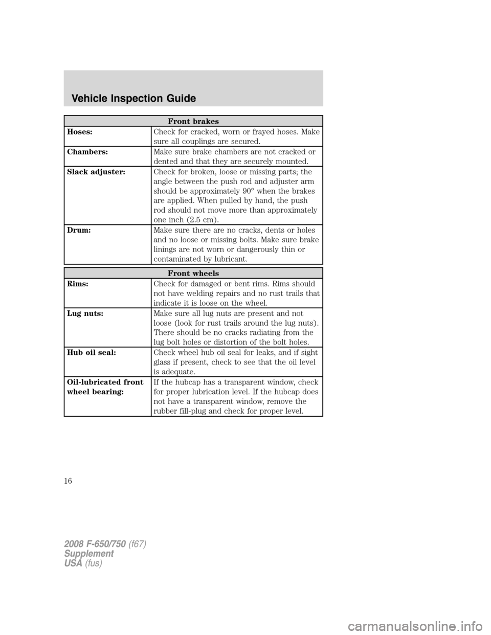 FORD F650 2008 11.G User Guide Front brakes
Hoses:Check for cracked, worn or frayed hoses. Make
sure all couplings are secured.
Chambers:Make sure brake chambers are not cracked or
dented and that they are securely mounted.
Slack a FORD F650 2008 11.G User Guide Front brakes
Hoses:Check for cracked, worn or frayed hoses. Make
sure all couplings are secured.
Chambers:Make sure brake chambers are not cracked or
dented and that they are securely mounted.
Slack a