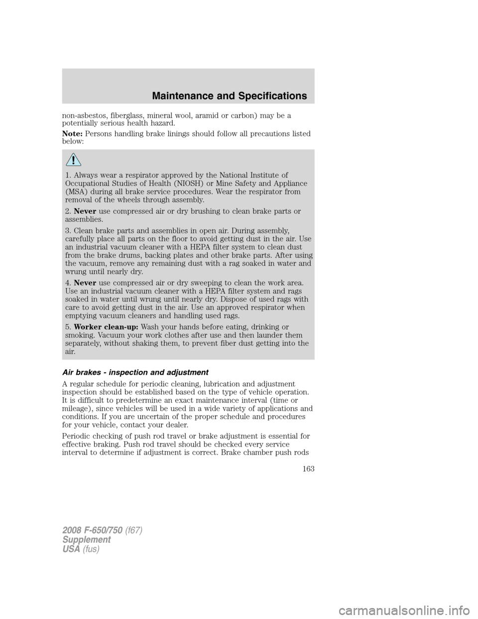 FORD F650 2008 11.G Owners Manual non-asbestos, fiberglass, mineral wool, aramid or carbon) may be a
potentially serious health hazard.
Note:Persons handling brake linings should follow all precautions listed
below:
1. Always wear a r FORD F650 2008 11.G Owners Manual non-asbestos, fiberglass, mineral wool, aramid or carbon) may be a
potentially serious health hazard.
Note:Persons handling brake linings should follow all precautions listed
below:
1. Always wear a r