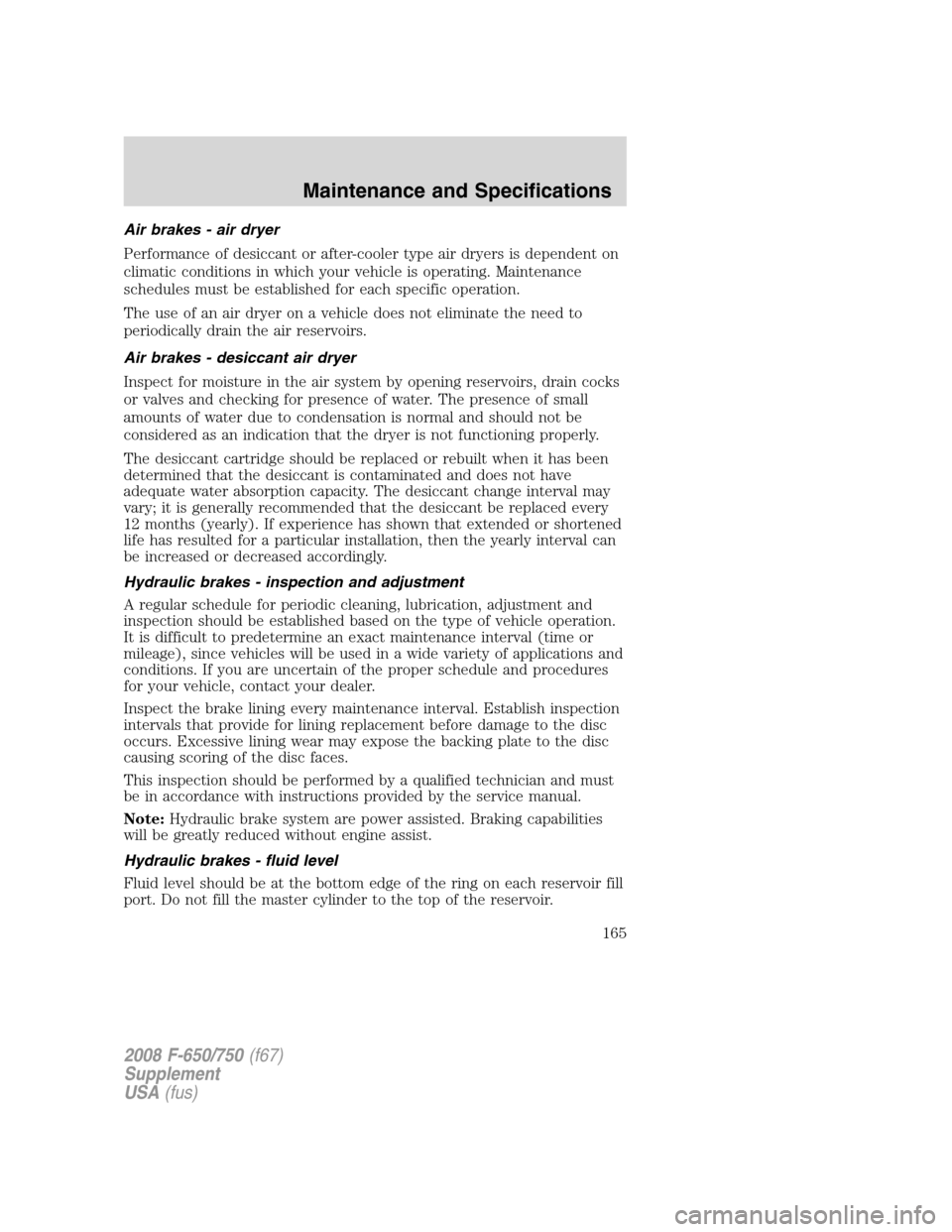 FORD F650 2008 11.G Owners Manual Air brakes - air dryer
Performance of desiccant or after-cooler type air dryers is dependent on
climatic conditions in which your vehicle is operating. Maintenance
schedules must be established for ea