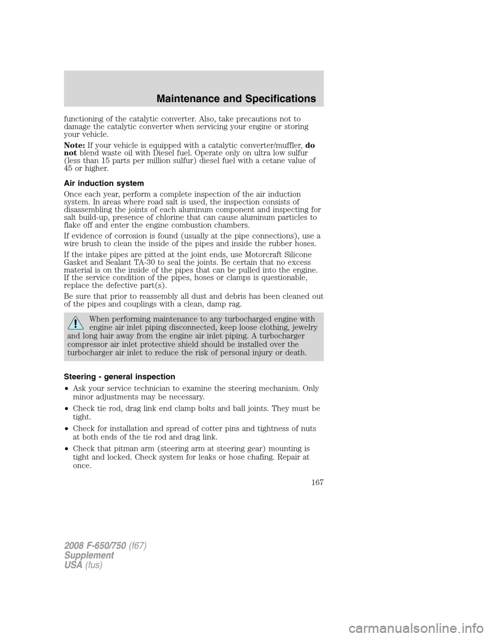 FORD F750 2008 11.G Owners Manual functioning of the catalytic converter. Also, take precautions not to
damage the catalytic converter when servicing your engine or storing
your vehicle.
Note:If your vehicle is equipped with a catalyt