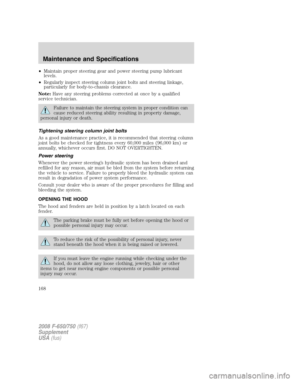 FORD F650 2008 11.G Owners Manual •Maintain proper steering gear and power steering pump lubricant
levels.
•Regularly inspect steering column joint bolts and steering linkage,
particularly for body-to-chassis clearance.
Note:Have FORD F650 2008 11.G Owners Manual •Maintain proper steering gear and power steering pump lubricant
levels.
•Regularly inspect steering column joint bolts and steering linkage,
particularly for body-to-chassis clearance.
Note:Have