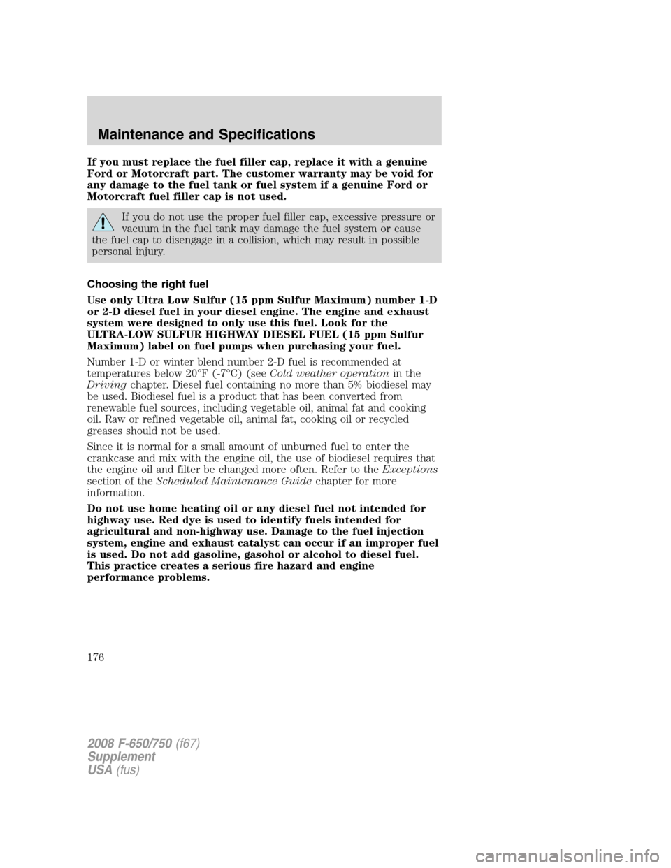 FORD F650 2008 11.G Owners Manual If you must replace the fuel filler cap, replace it with a genuine
Ford or Motorcraft part. The customer warranty may be void for
any damage to the fuel tank or fuel system if a genuine Ford or
Motorc FORD F650 2008 11.G Owners Manual If you must replace the fuel filler cap, replace it with a genuine
Ford or Motorcraft part. The customer warranty may be void for
any damage to the fuel tank or fuel system if a genuine Ford or
Motorc
