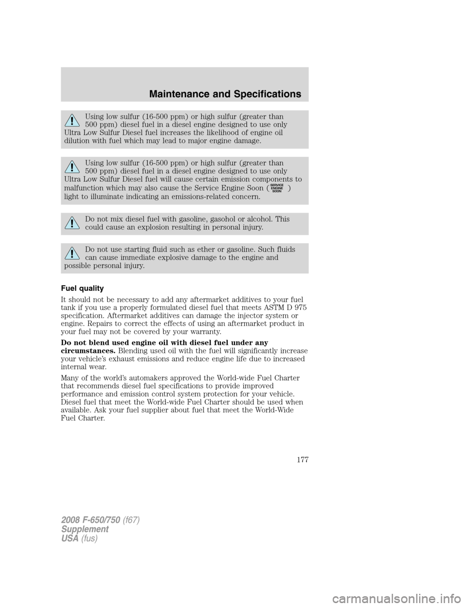 FORD F650 2008 11.G Owners Manual Using low sulfur (16-500 ppm) or high sulfur (greater than
500 ppm) diesel fuel in a diesel engine designed to use only
Ultra Low Sulfur Diesel fuel increases the likelihood of engine oil
dilution wit FORD F650 2008 11.G Owners Manual Using low sulfur (16-500 ppm) or high sulfur (greater than
500 ppm) diesel fuel in a diesel engine designed to use only
Ultra Low Sulfur Diesel fuel increases the likelihood of engine oil
dilution wit