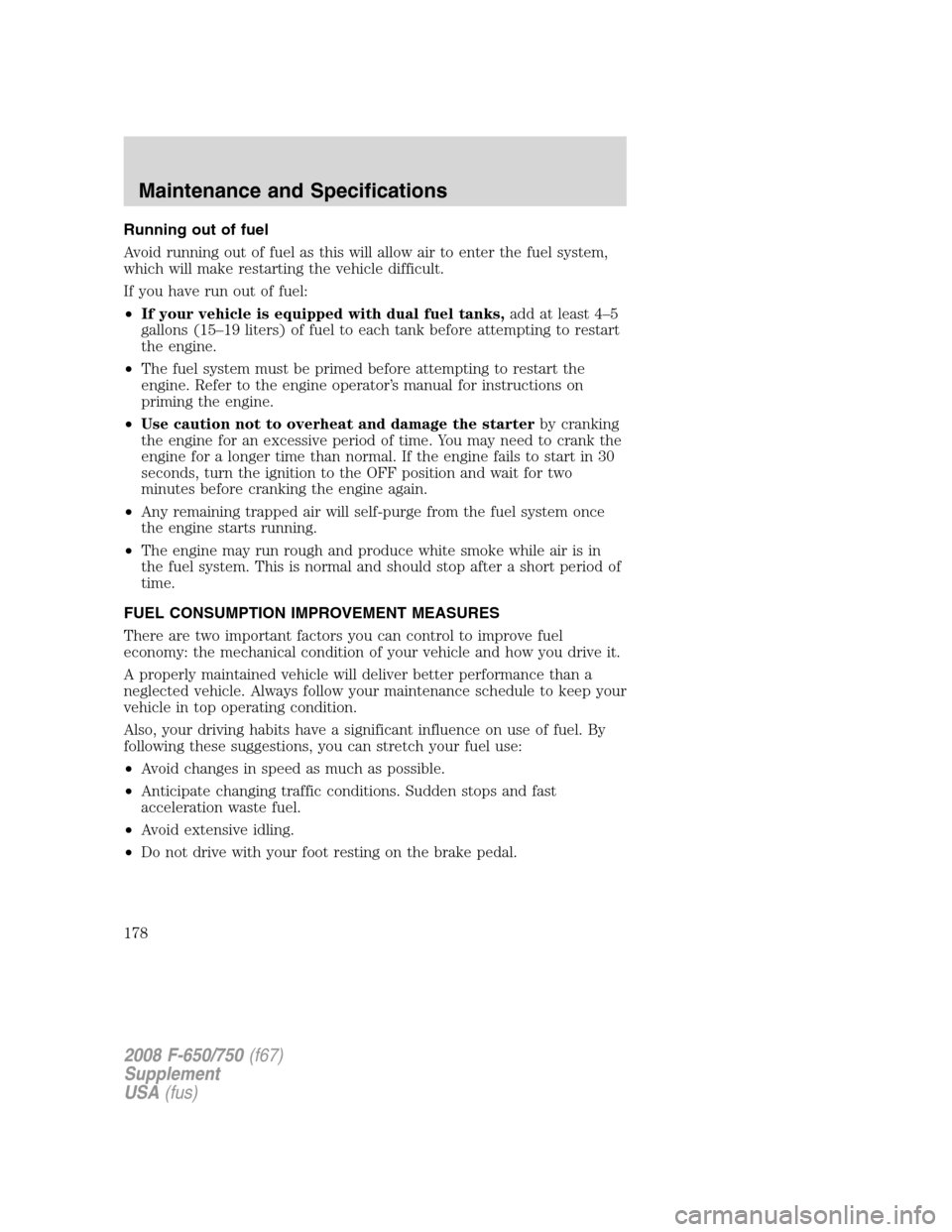 FORD F650 2008 11.G Owners Manual Running out of fuel
Avoid running out of fuel as this will allow air to enter the fuel system,
which will make restarting the vehicle difficult.
If you have run out of fuel:
•If your vehicle is equi FORD F650 2008 11.G Owners Manual Running out of fuel
Avoid running out of fuel as this will allow air to enter the fuel system,
which will make restarting the vehicle difficult.
If you have run out of fuel:
•If your vehicle is equi