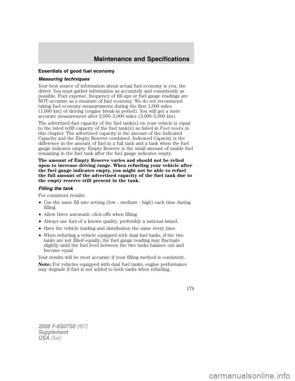 FORD F650 2008 11.G Owners Manual Essentials of good fuel economy
Measuring techniques
Your best source of information about actual fuel economy is you, the
driver. You must gather information as accurately and consistently as
possibl FORD F650 2008 11.G Owners Manual Essentials of good fuel economy
Measuring techniques
Your best source of information about actual fuel economy is you, the
driver. You must gather information as accurately and consistently as
possibl