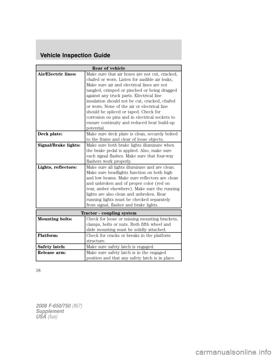 FORD F650 2008 11.G User Guide Rear of vehicle
Air/Electric lines:Make sure that air hoses are not cut, cracked,
chafed or worn. Listen for audible air leaks,
Make sure air and electrical lines are not
tangled, crimped or pinched o FORD F650 2008 11.G User Guide Rear of vehicle
Air/Electric lines:Make sure that air hoses are not cut, cracked,
chafed or worn. Listen for audible air leaks,
Make sure air and electrical lines are not
tangled, crimped or pinched o