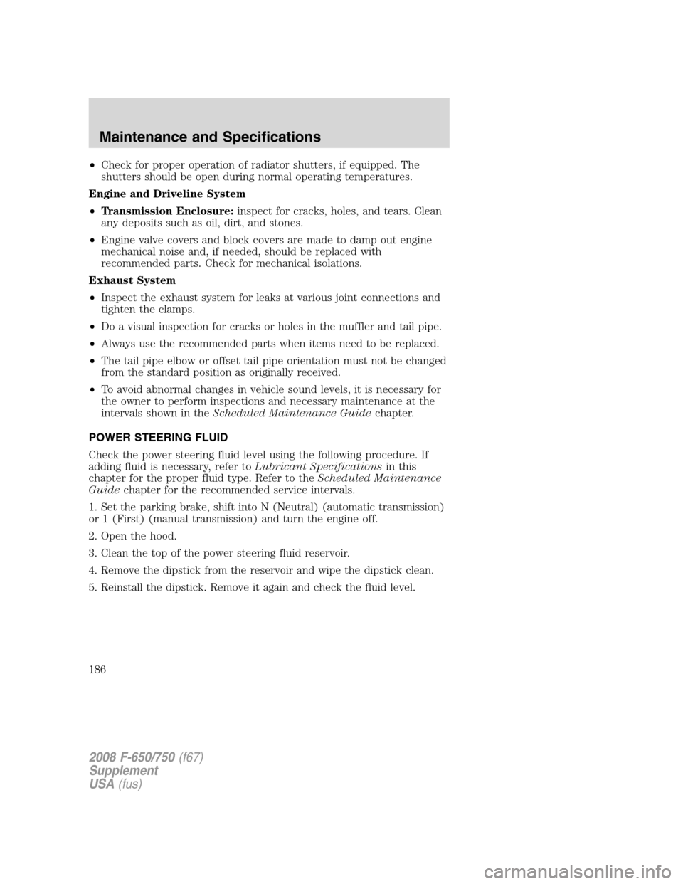FORD F650 2008 11.G Owners Manual •Check for proper operation of radiator shutters, if equipped. The
shutters should be open during normal operating temperatures.
Engine and Driveline System
•Transmission Enclosure:inspect for cra FORD F650 2008 11.G Owners Manual •Check for proper operation of radiator shutters, if equipped. The
shutters should be open during normal operating temperatures.
Engine and Driveline System
•Transmission Enclosure:inspect for cra