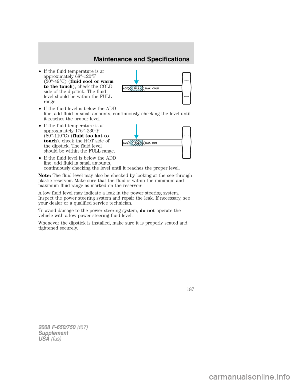 FORD F650 2008 11.G Owners Manual •If the fluid temperature is at
approximately 68°-120°F
(20°-49°C) (fluid cool or warm
to the touch), check the COLD
side of the dipstick. The fluid
level should be within the FULL
range
•If t FORD F650 2008 11.G Owners Manual •If the fluid temperature is at
approximately 68°-120°F
(20°-49°C) (fluid cool or warm
to the touch), check the COLD
side of the dipstick. The fluid
level should be within the FULL
range
•If t