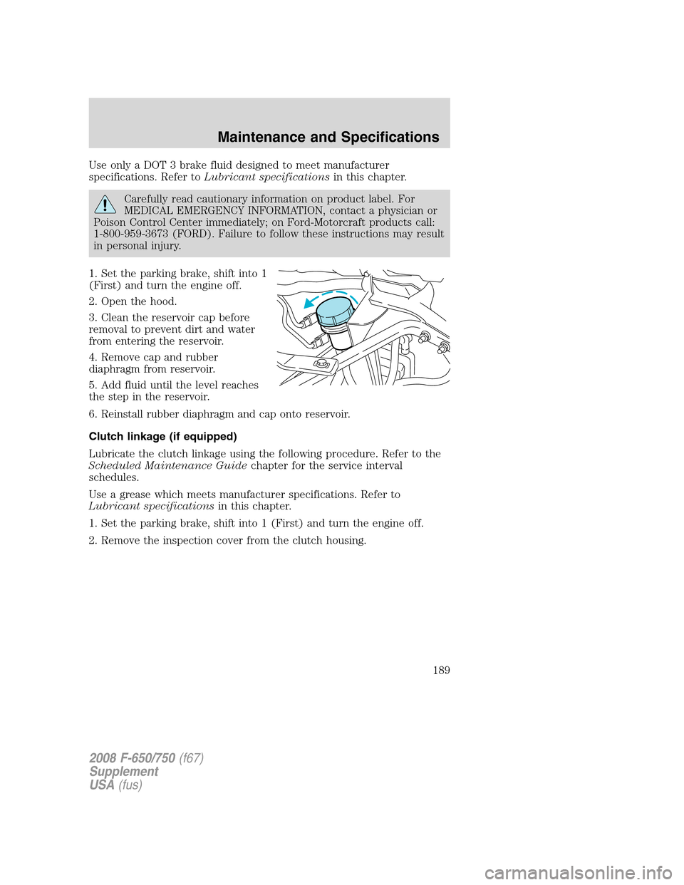 FORD F650 2008 11.G Owners Manual Use only a DOT 3 brake fluid designed to meet manufacturer
specifications. Refer toLubricant specificationsin this chapter.
Carefully read cautionary information on product label. For
MEDICAL EMERGENC FORD F650 2008 11.G Owners Manual Use only a DOT 3 brake fluid designed to meet manufacturer
specifications. Refer toLubricant specificationsin this chapter.
Carefully read cautionary information on product label. For
MEDICAL EMERGENC