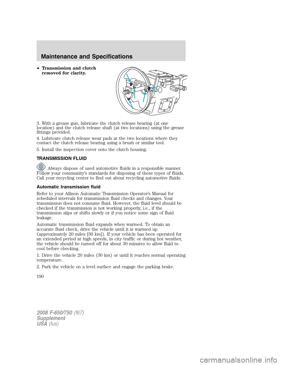 FORD F650 2008 11.G Owners Manual •Transmission and clutch
removed for clarity.
3. With a grease gun, lubricate the clutch release bearing (at one
location) and the clutch release shaft (at two locations) using the grease
fittings p FORD F650 2008 11.G Owners Manual •Transmission and clutch
removed for clarity.
3. With a grease gun, lubricate the clutch release bearing (at one
location) and the clutch release shaft (at two locations) using the grease
fittings p