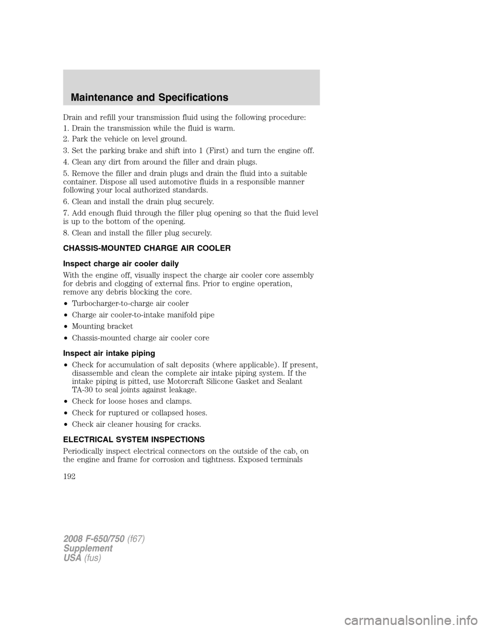 FORD F650 2008 11.G Owners Manual Drain and refill your transmission fluid using the following procedure:
1. Drain the transmission while the fluid is warm.
2. Park the vehicle on level ground.
3. Set the parking brake and shift into FORD F650 2008 11.G Owners Manual Drain and refill your transmission fluid using the following procedure:
1. Drain the transmission while the fluid is warm.
2. Park the vehicle on level ground.
3. Set the parking brake and shift into