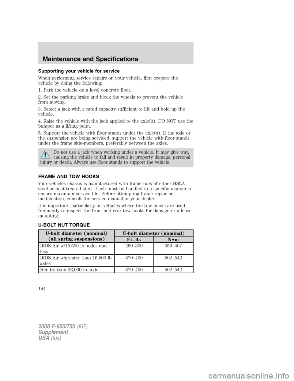 FORD F650 2008 11.G Owners Manual Supporting your vehicle for service
When performing service repairs on your vehicle, first prepare the
vehicle by doing the following:
1. Park the vehicle on a level concrete floor.
2. Set the parking FORD F650 2008 11.G Owners Manual Supporting your vehicle for service
When performing service repairs on your vehicle, first prepare the
vehicle by doing the following:
1. Park the vehicle on a level concrete floor.
2. Set the parking